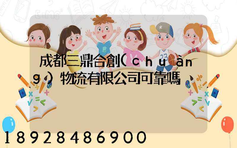 成都三鼎合創(chuàng)物流有限公司可靠嗎