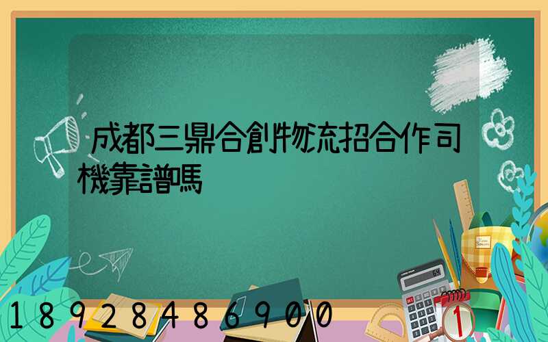 成都三鼎合創物流招合作司機靠譜嗎
