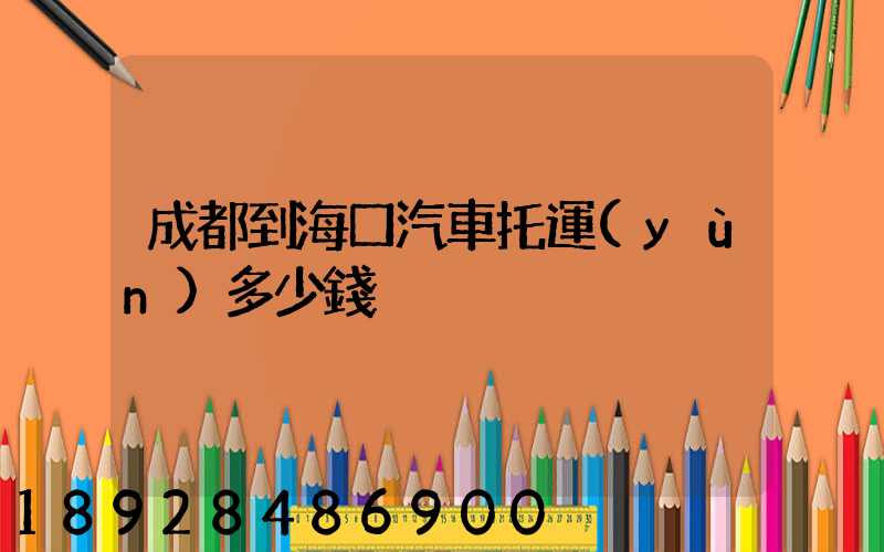成都到海口汽車托運(yùn)多少錢