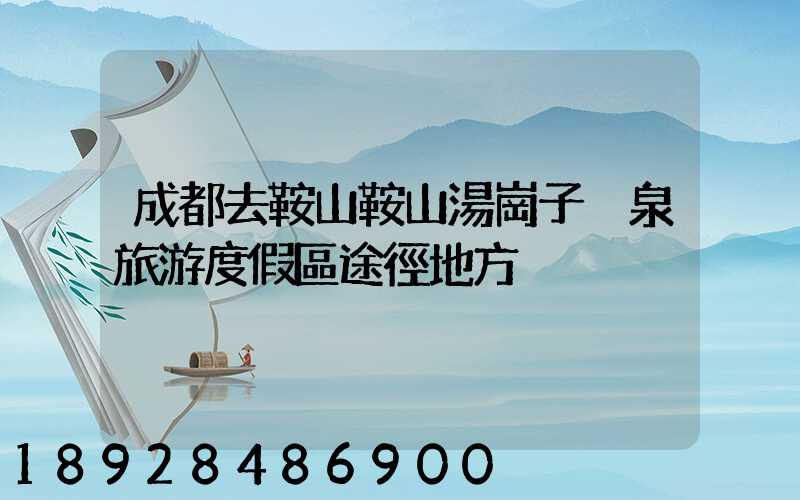 成都去鞍山鞍山湯崗子溫泉旅游度假區途徑地方