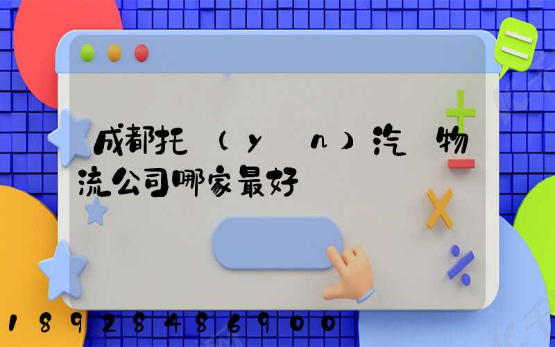 成都托運(yùn)汽車物流公司哪家最好