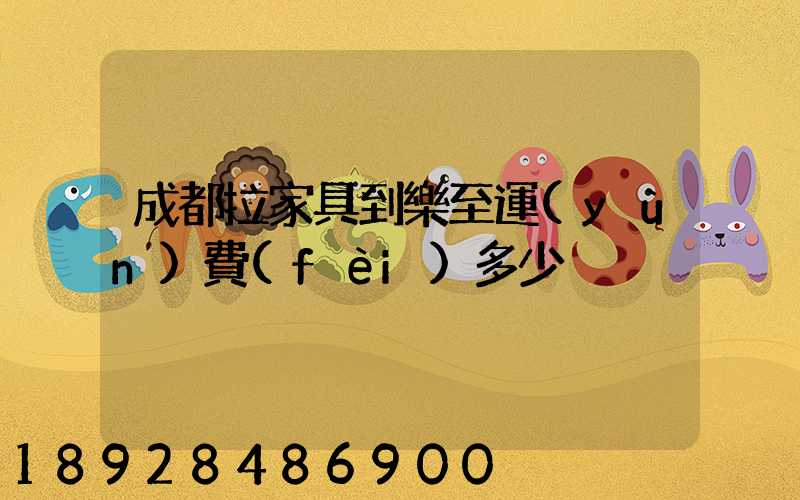 成都拉家具到樂至運(yùn)費(fèi)多少