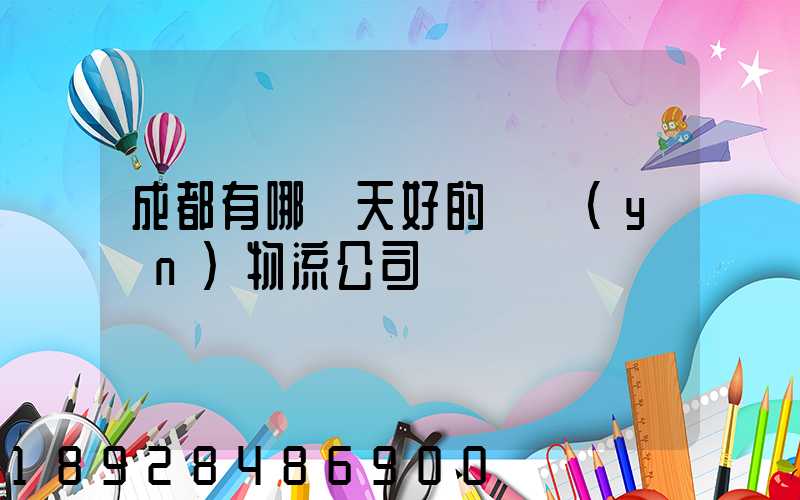 成都有哪幾天好的貨運(yùn)物流公司