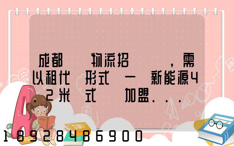成都轅駒物流招駕駛員,需以租代購形式買一輛新能源4.2米廂式貨車加盟...