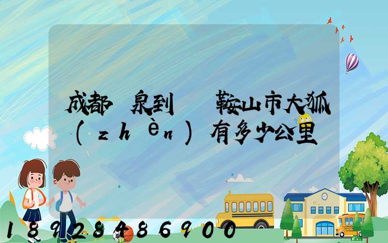 成都龍泉到遼寧鞍山市大狐鎮(zhèn)有多少公里