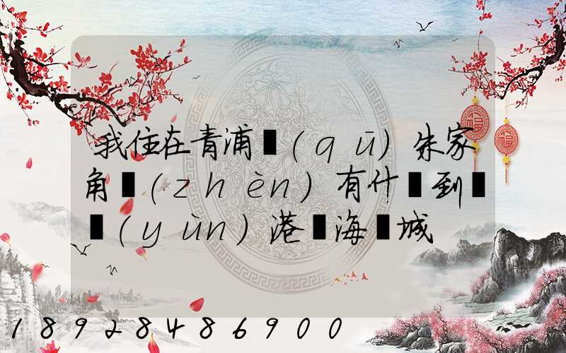 我住在青浦區(qū)朱家角鎮(zhèn)有什車到連運(yùn)港東海縣城