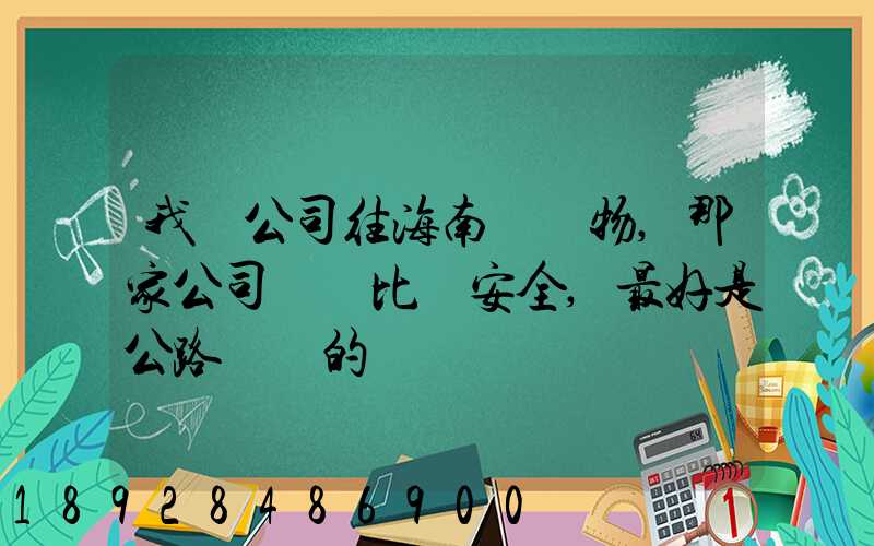 我們公司往海南運貨物,那家公司運貨比較安全,最好是公路運輸的
