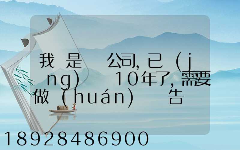 我們是運輸公司,已經(jīng)運營10年了,需要做環(huán)評報告嗎