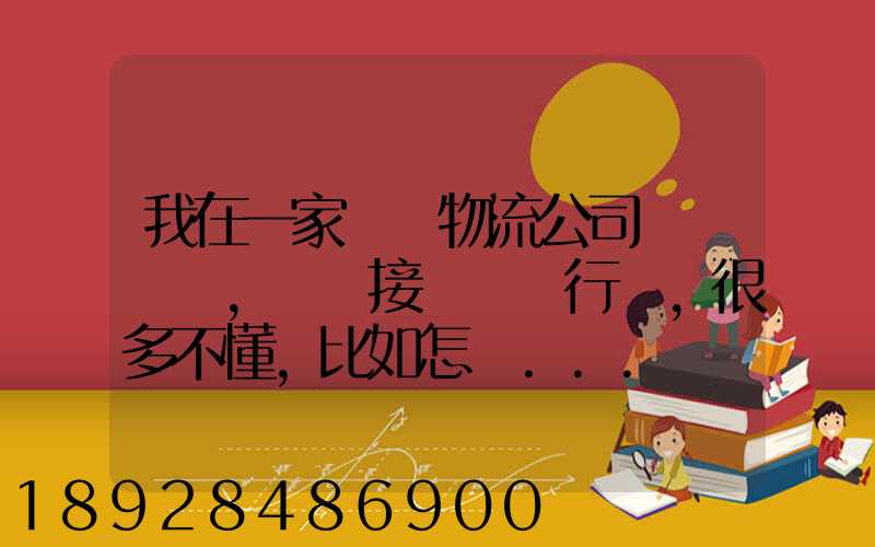 我在一家國際物流公司當業務員,剛剛接觸這個行業,很多不懂,比如怎樣...