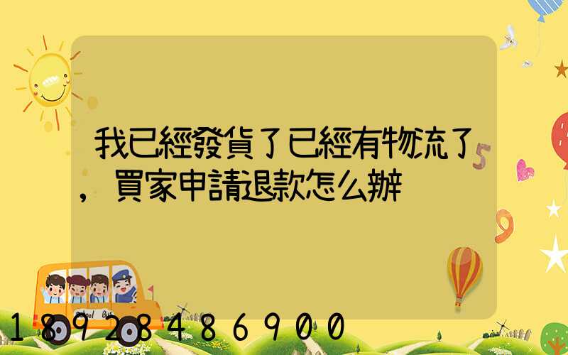 我已經發貨了已經有物流了,買家申請退款怎么辦