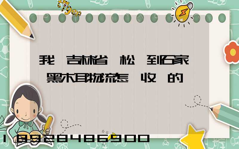 我從吉林省撫松縣到石家莊運黑木耳物流怎樣收費的