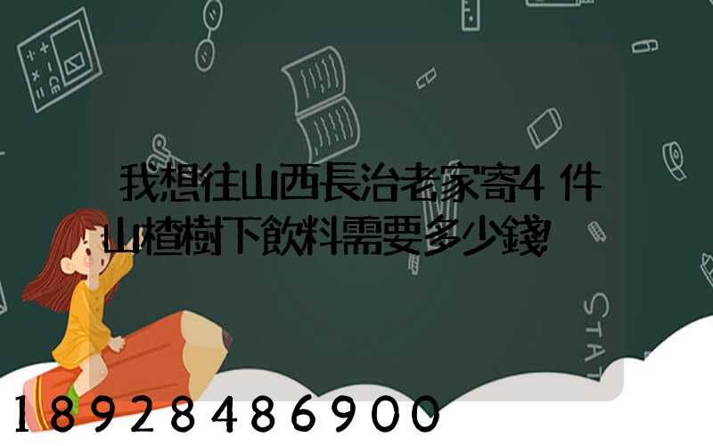 我想往山西長治老家寄4件山楂樹下飲料需要多少錢!