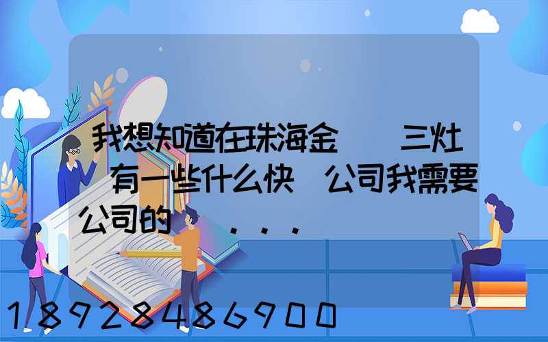 我想知道在珠海金灣區三灶鎮有一些什么快遞公司我需要公司的號碼...