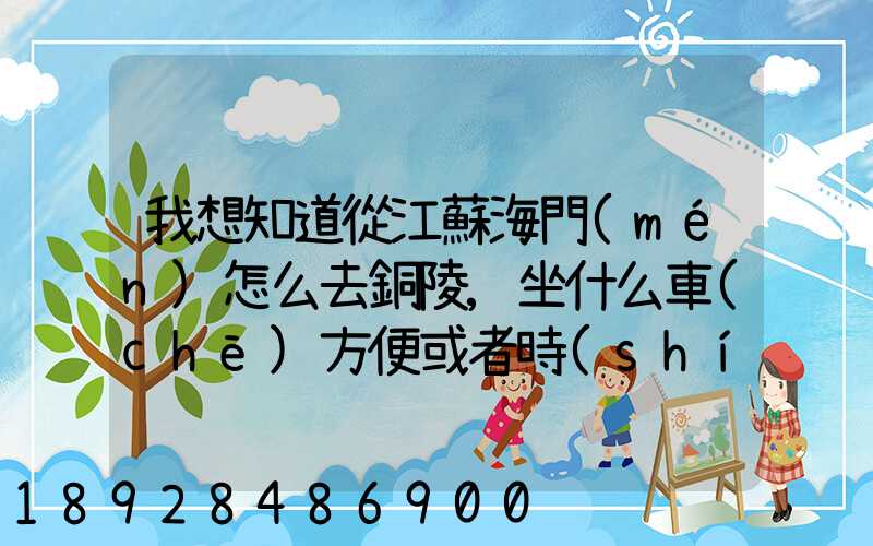 我想知道從江蘇海門(mén)怎么去銅陵,坐什么車(chē)方便或者時(shí)間短