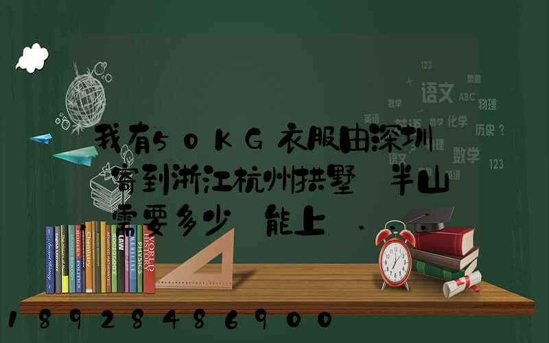 我有50KG衣服由深圳觀瀾寄到浙江杭州拱墅區半山鎮,需要多少錢能上門...