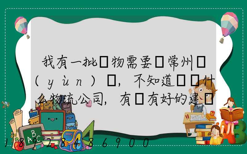 我有一批貨物需要從常州運(yùn)輸,不知道選擇什么物流公司,有誰有好的建議...