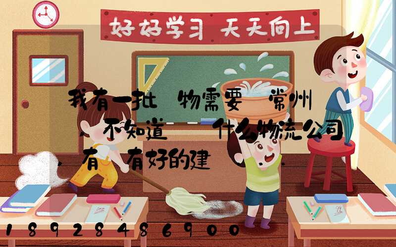 我有一批貨物需要從常州運輸,不知道選擇什么物流公司,有誰有好的建議...