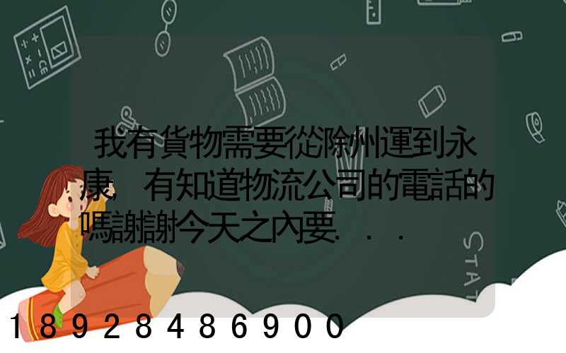 我有貨物需要從滁州運到永康,有知道物流公司的電話的嗎謝謝今天之內要...