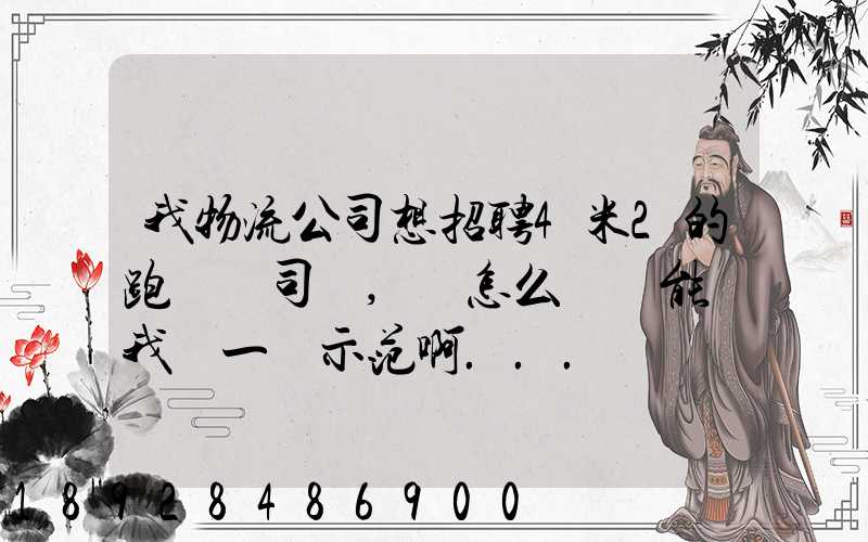 我物流公司想招聘4米2的跑貨運司機,該怎么寫誰能幫我寫一個示范啊...