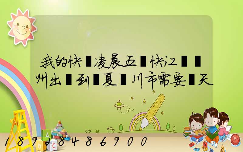 我的快遞凌晨五點快江蘇蘇州出發到寧夏銀川市需要幾天