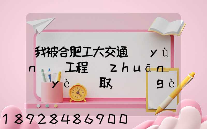 我被合肥工大交通運(yùn)輸工程專(zhuān)業(yè)錄取,這個(gè)專(zhuān)業(yè)咋樣就業(yè)前景好不適合...