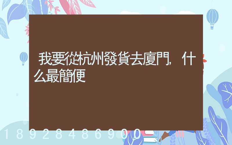 我要從杭州發貨去廈門,什么最簡便