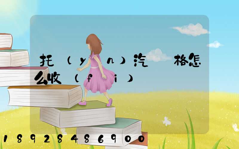 托運(yùn)汽車價格怎么收費(fèi)