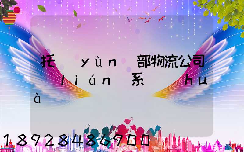 托運(yùn)部物流公司聯(lián)系電話(huà)