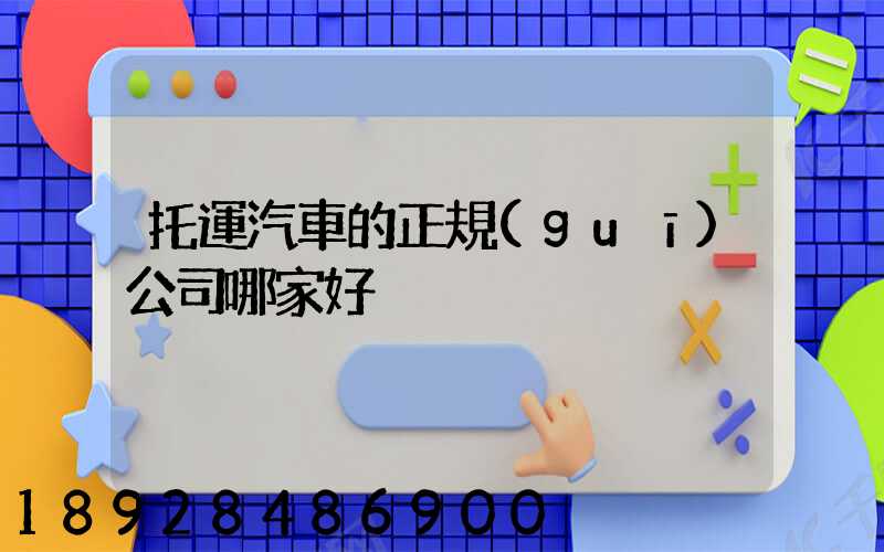 托運汽車的正規(guī)公司哪家好