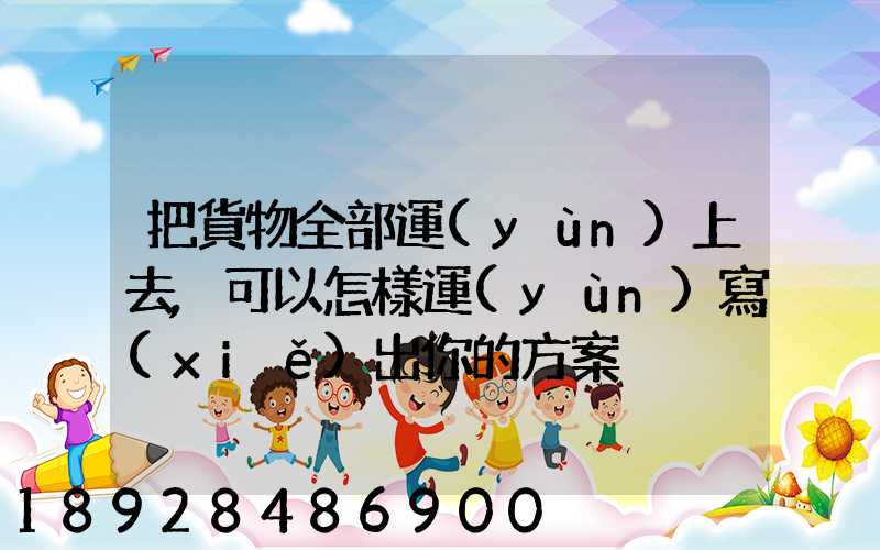 把貨物全部運(yùn)上去,可以怎樣運(yùn)寫(xiě)出你的方案
