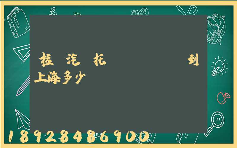 拉薩汽車托運(yùn)到上海多少錢