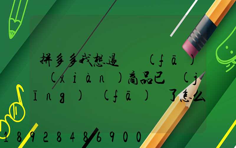 拼多多我想退貨發(fā)現(xiàn)商品已經(jīng)發(fā)貨了怎么辦