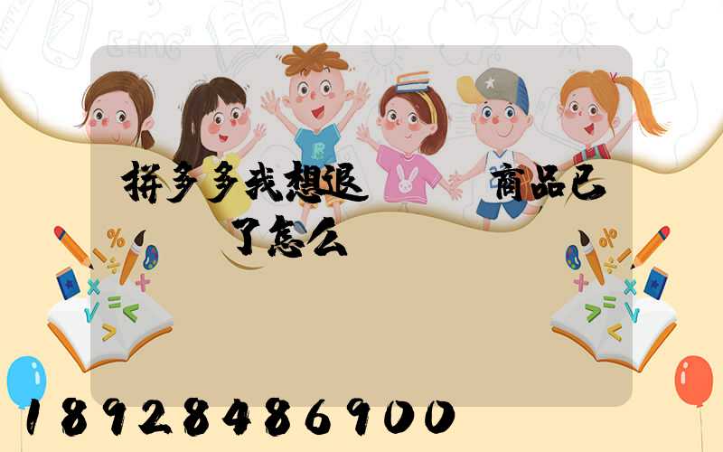 拼多多我想退貨發現商品已經發貨了怎么辦