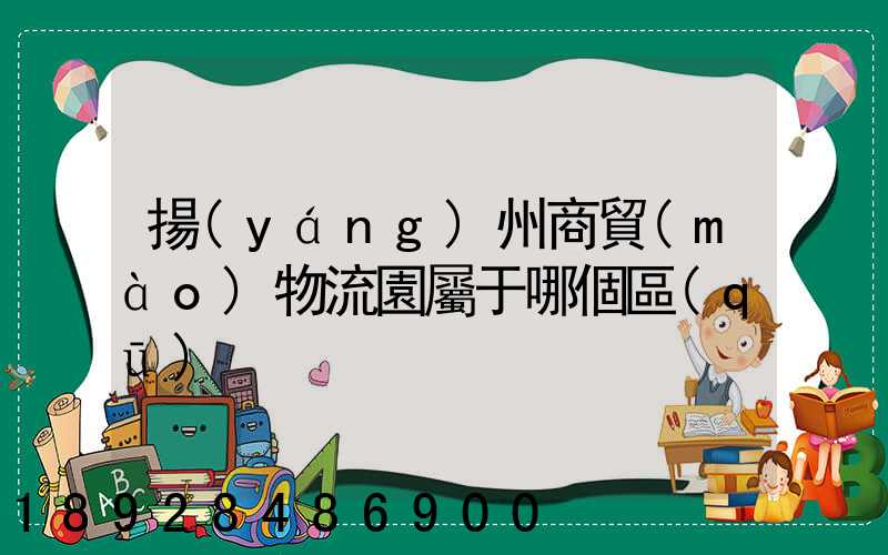 揚(yáng)州商貿(mào)物流園屬于哪個區(qū)