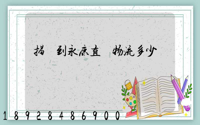 揭陽到永康直達物流多少時間