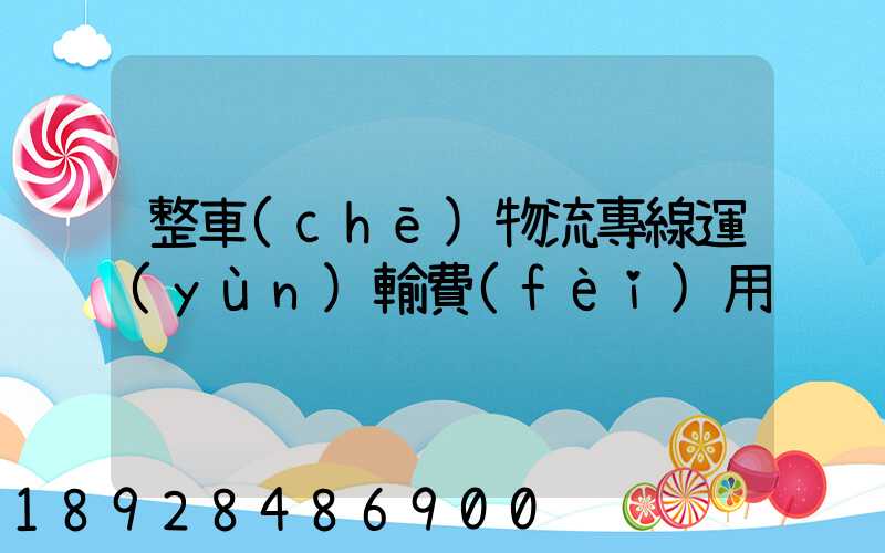 整車(chē)物流專線運(yùn)輸費(fèi)用