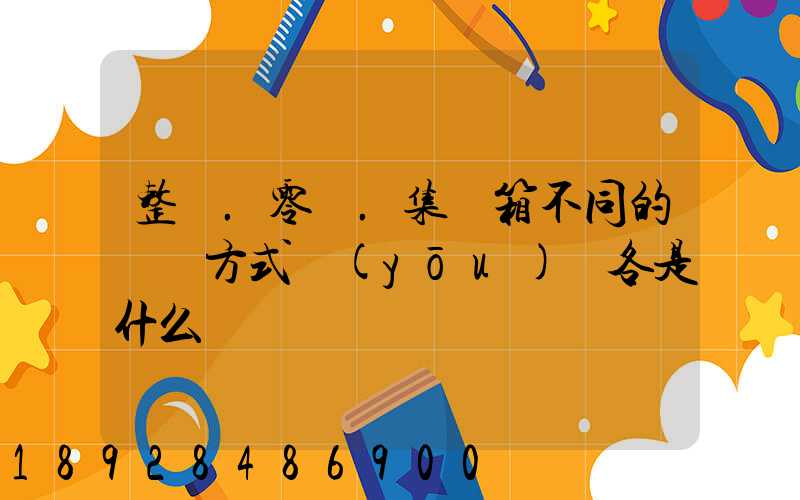 整車.零擔.集裝箱不同的運輸方式優(yōu)勢各是什么