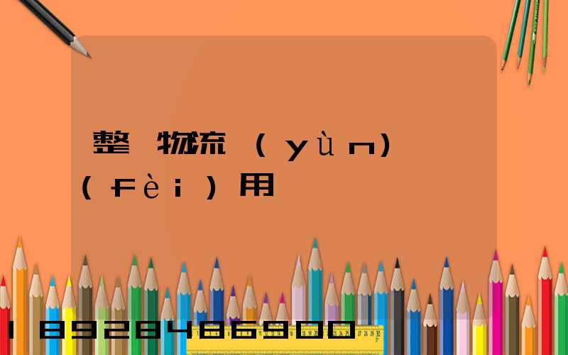 整車物流運(yùn)輸費(fèi)用