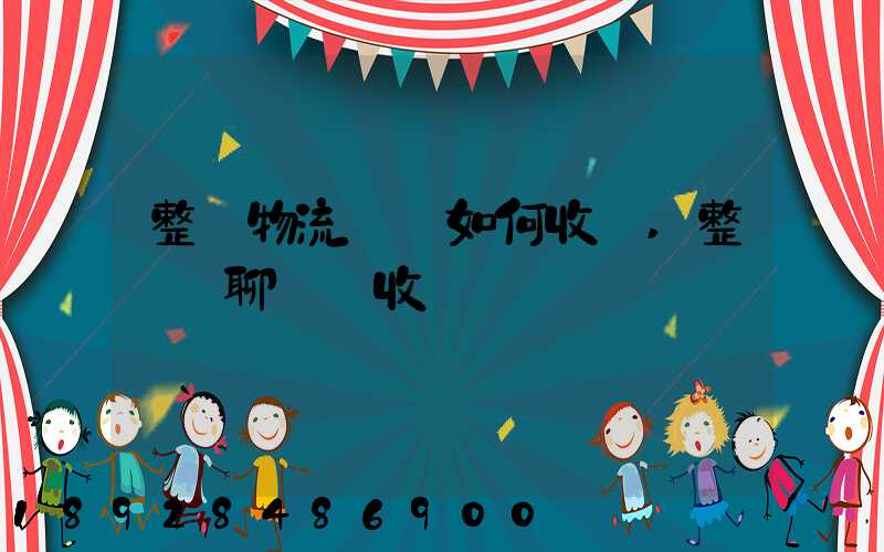 整車物流運輸如何收費,整車無聊運輸收費標準