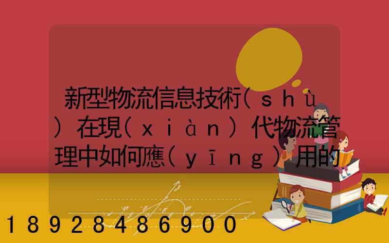 新型物流信息技術(shù)在現(xiàn)代物流管理中如何應(yīng)用的