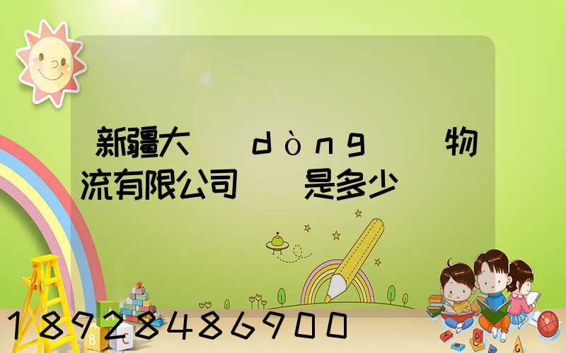 新疆大動(dòng)脈物流有限公司電話是多少