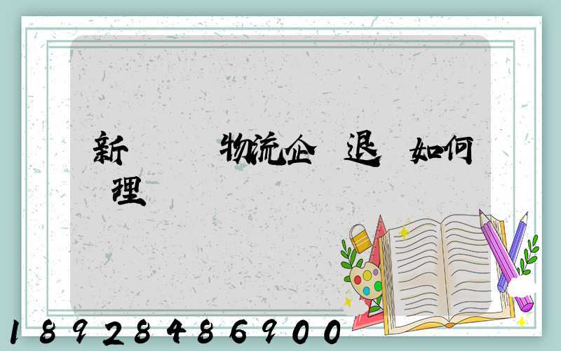 新辦貨運物流企業退稅如何辦理
