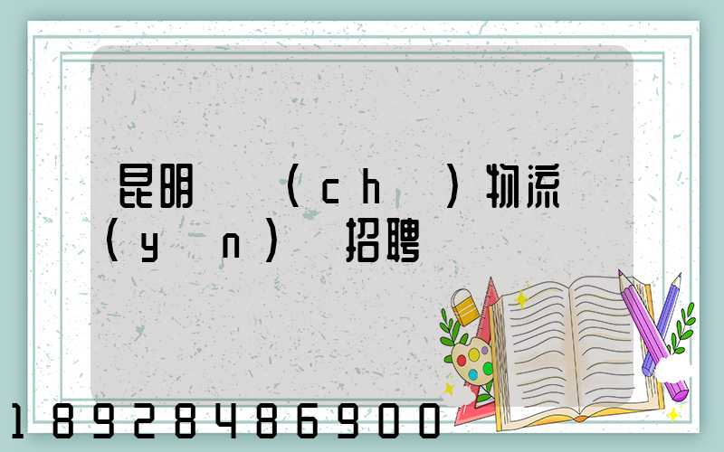 昆明倉儲(chǔ)物流運(yùn)輸招聘