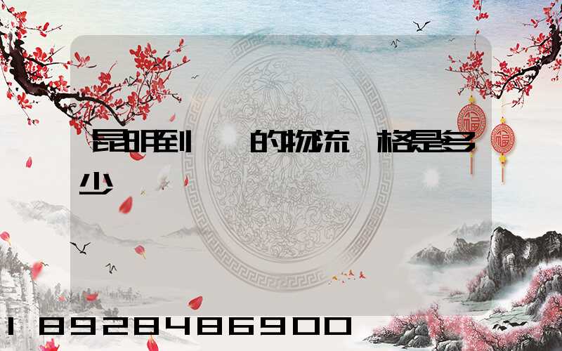 昆明到廣東的物流價格是多少