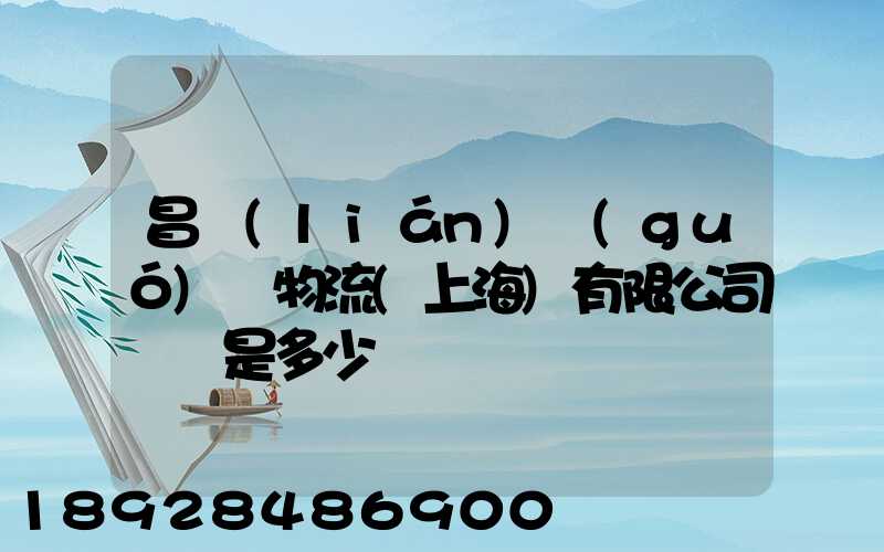 昌聯(lián)國(guó)際物流(上海)有限公司電話是多少