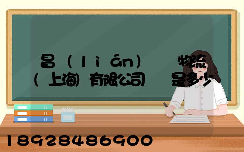 昌聯(lián)國際物流(上海)有限公司電話是多少