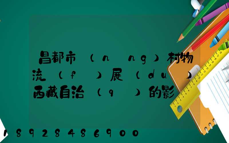 昌都市農(nóng)村物流發(fā)展對(duì)西藏自治區(qū)的影響