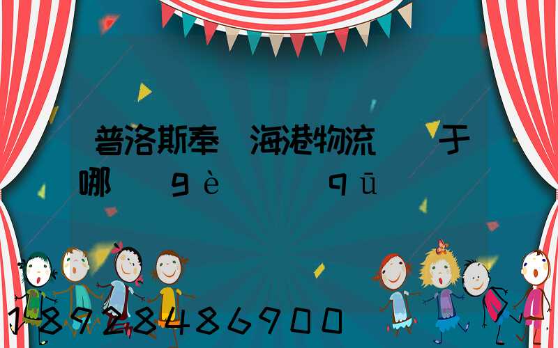 普洛斯奉賢海港物流園屬于哪個(gè)區(qū)