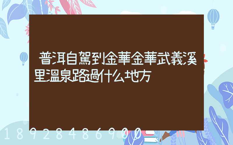普洱自駕到金華金華武義溪里溫泉路過什么地方