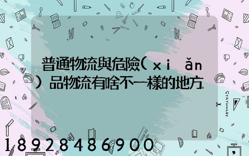 普通物流與危險(xiǎn)品物流有啥不一樣的地方